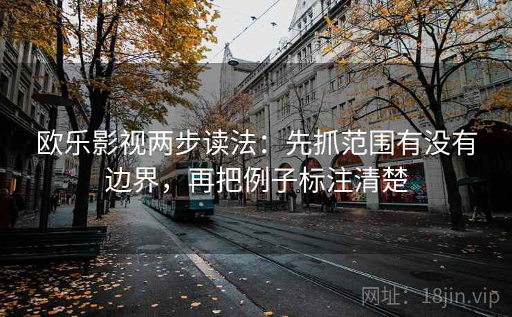 欧乐影视两步读法：先抓范围有没有边界，再把例子标注清楚