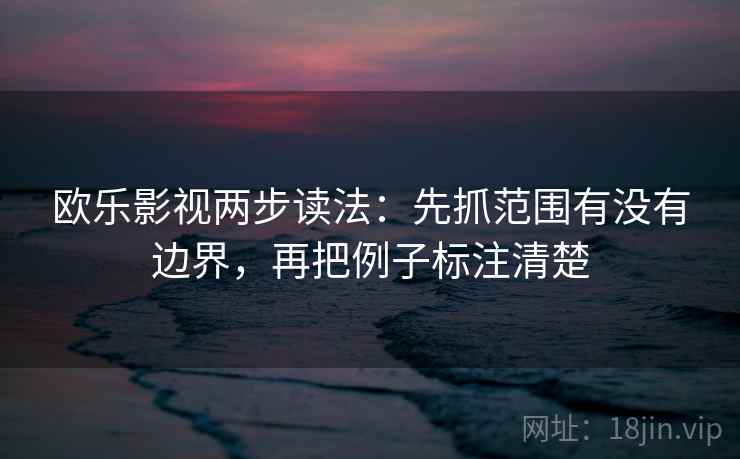 欧乐影视两步读法：先抓范围有没有边界，再把例子标注清楚
