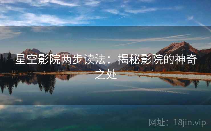 星空影院两步读法：揭秘影院的神奇之处