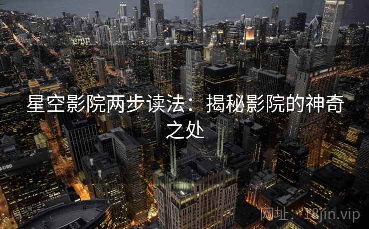 星空影院两步读法：揭秘影院的神奇之处