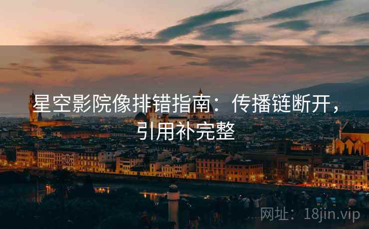 星空影院像排错指南：传播链断开，引用补完整