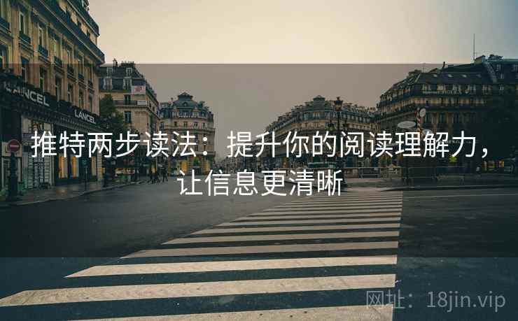 推特两步读法：提升你的阅读理解力，让信息更清晰