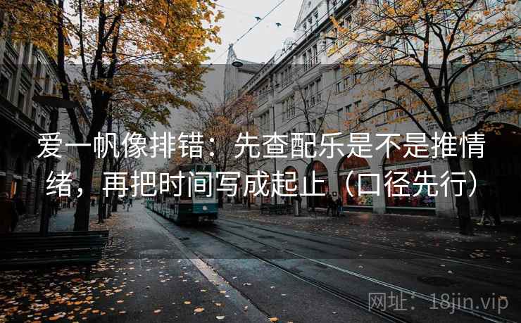 爱一帆像排错：先查配乐是不是推情绪，再把时间写成起止（口径先行）  第2张