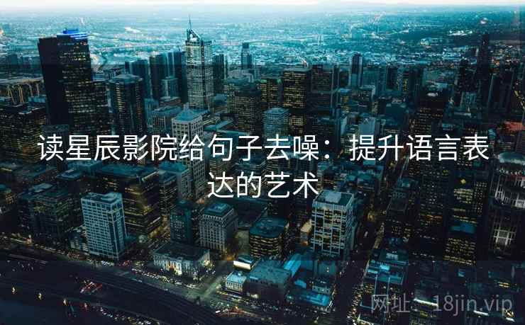 读星辰影院给句子去噪：提升语言表达的艺术