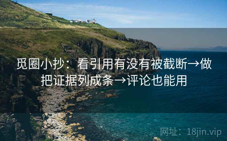 觅圈小抄：看引用有没有被截断→做把证据列成条→评论也能用