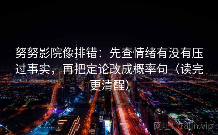 努努影院像排错：先查情绪有没有压过事实，再把定论改成概率句（读完更清醒）