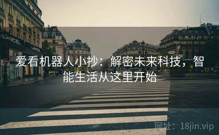 爱看机器人小抄：解密未来科技，智能生活从这里开始