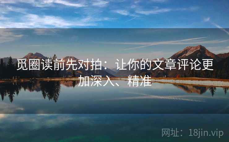 觅圈读前先对拍：让你的文章评论更加深入、精准