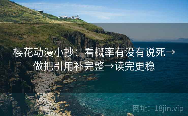 樱花动漫小抄：看概率有没有说死→做把引用补完整→读完更稳