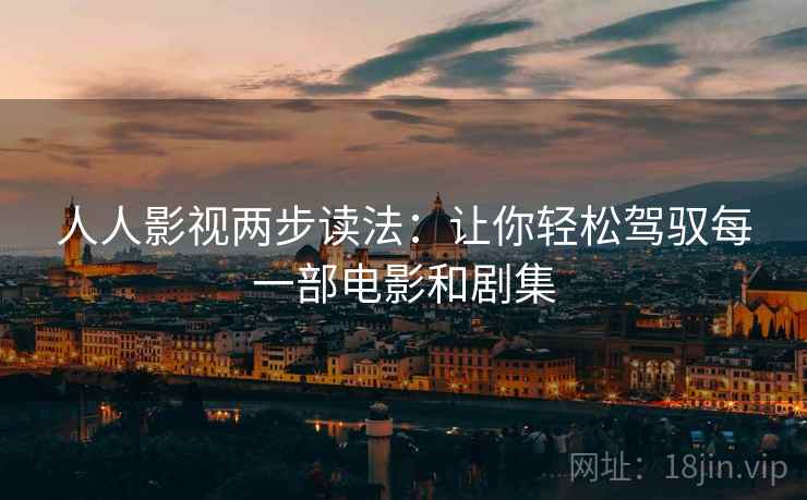 人人影视两步读法：让你轻松驾驭每一部电影和剧集