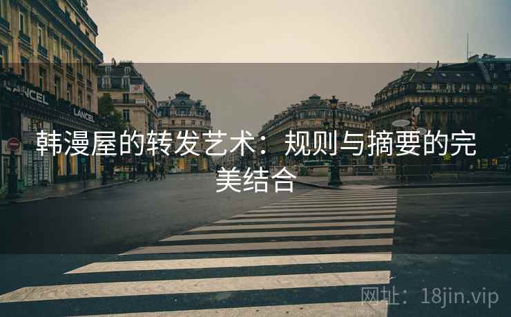 韩漫屋的转发艺术：规则与摘要的完美结合  第2张