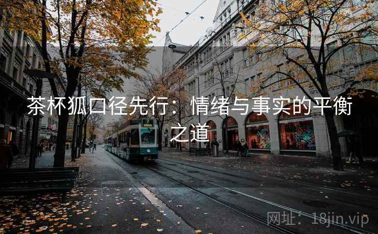 茶杯狐口径先行：情绪与事实的平衡之道