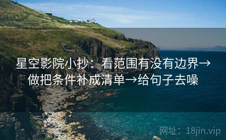 星空影院小抄：看范围有没有边界→做把条件补成清单→给句子去噪  第2张