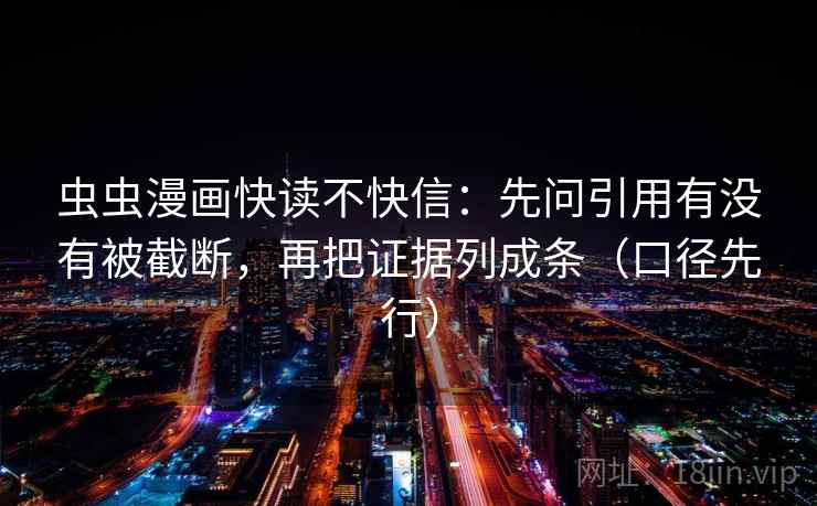 虫虫漫画快读不快信：先问引用有没有被截断，再把证据列成条（口径先行）