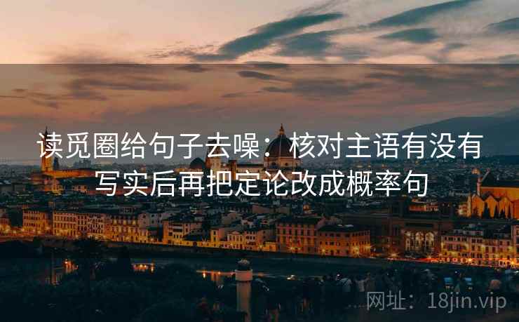读觅圈给句子去噪：核对主语有没有写实后再把定论改成概率句