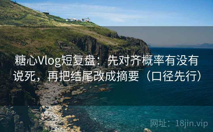 糖心Vlog短复盘：先对齐概率有没有说死，再把结尾改成摘要（口径先行）  第2张