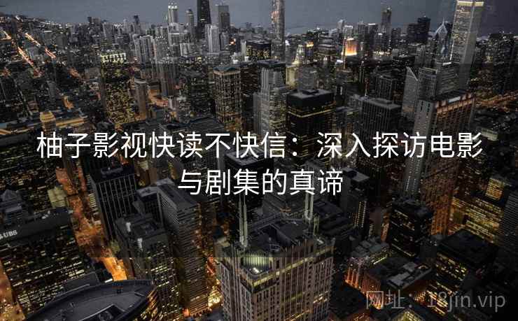 柚子影视快读不快信：深入探访电影与剧集的真谛