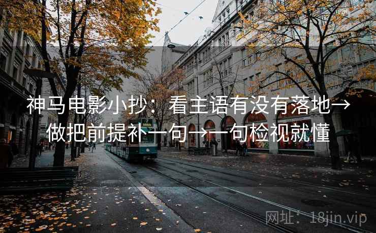 神马电影小抄：看主语有没有落地→做把前提补一句→一句检视就懂