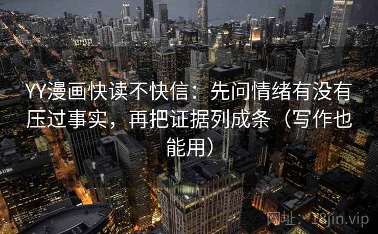 YY漫画快读不快信：先问情绪有没有压过事实，再把证据列成条（写作也能用）