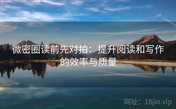 微密圈读前先对拍：提升阅读和写作的效率与质量
