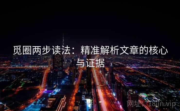 觅圈两步读法：精准解析文章的核心与证据