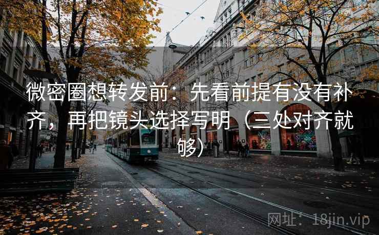 微密圈想转发前:先看前提有没有补齐,再把镜头选择写明(三处对齐就够)
