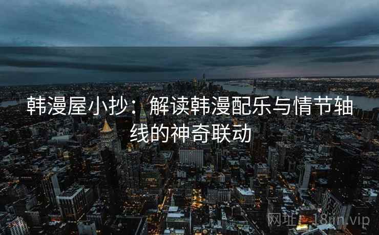 韩漫屋小抄:解读韩漫配乐与情节轴线的神奇联动
