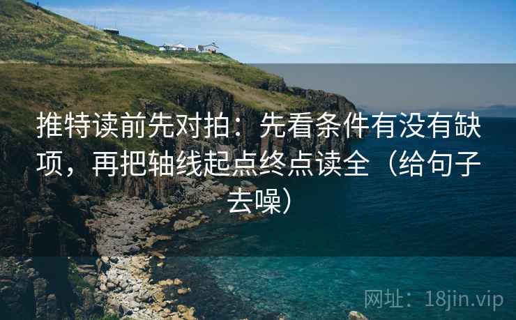推特读前先对拍:先看条件有没有缺项,再把轴线起点终点读全(给句子去噪)