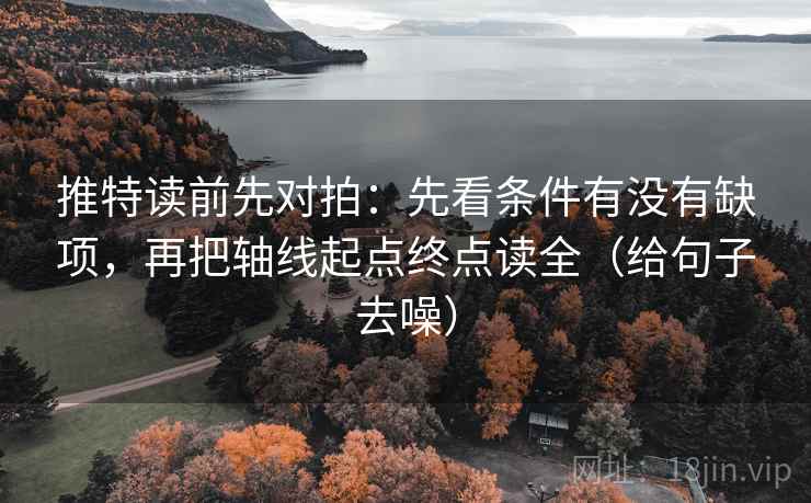 推特读前先对拍:先看条件有没有缺项,再把轴线起点终点读全(给句子去噪)