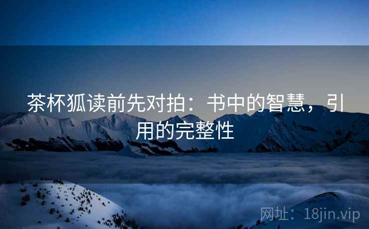 茶杯狐读前先对拍:书中的智慧,引用的完整性